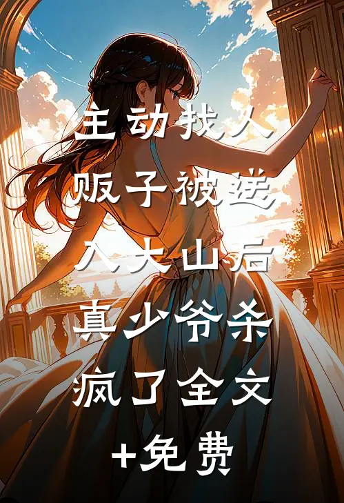 主动找人贩子被送入大山后，真少爷杀疯了全文+免费