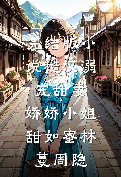 完结版小说糙汉溺宠甜妻，娇娇小姐甜如蜜林蔓周隐