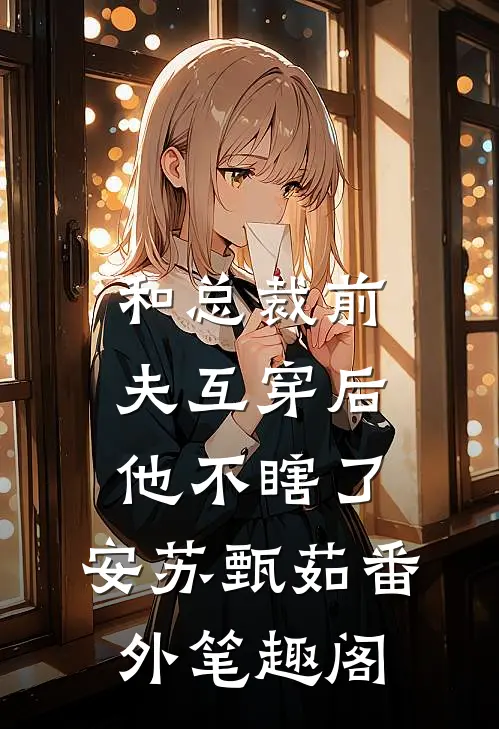 和总裁前夫互穿后他不瞎了：安苏甄茹番外笔趣阁