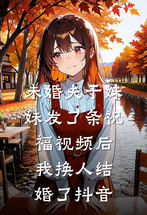 未婚夫干妹妹发了条祝福视频后，我换人结婚了抖音