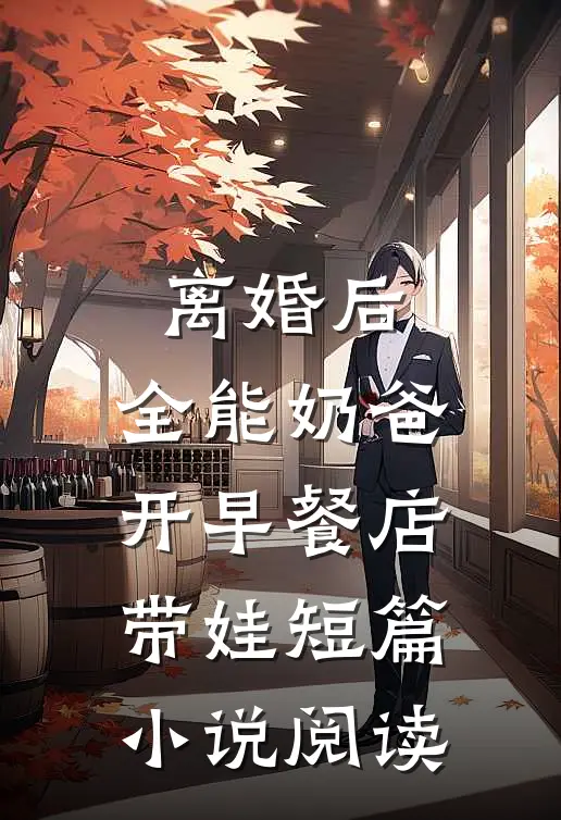 离婚后，全能奶爸开早餐店带娃短篇小说阅读