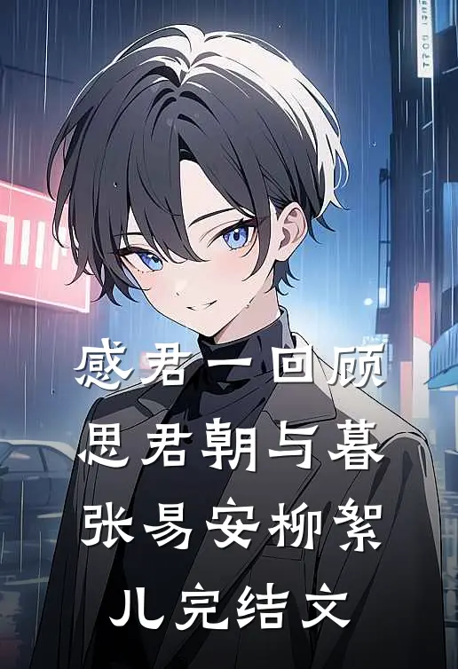 感君一回顾，思君朝与暮张易安柳絮儿完结文
