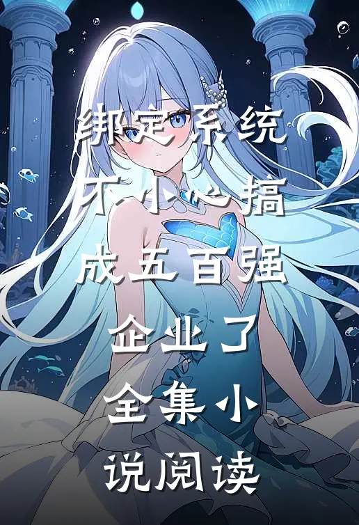 绑定系统：不小心搞成五百强企业了全集小说阅读