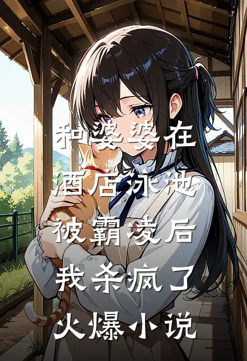 和婆婆在酒店泳池被霸凌后，我杀疯了火爆小说