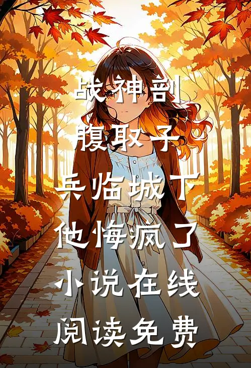 战神剖腹取子，兵临城下他悔疯了小说在线阅读免费