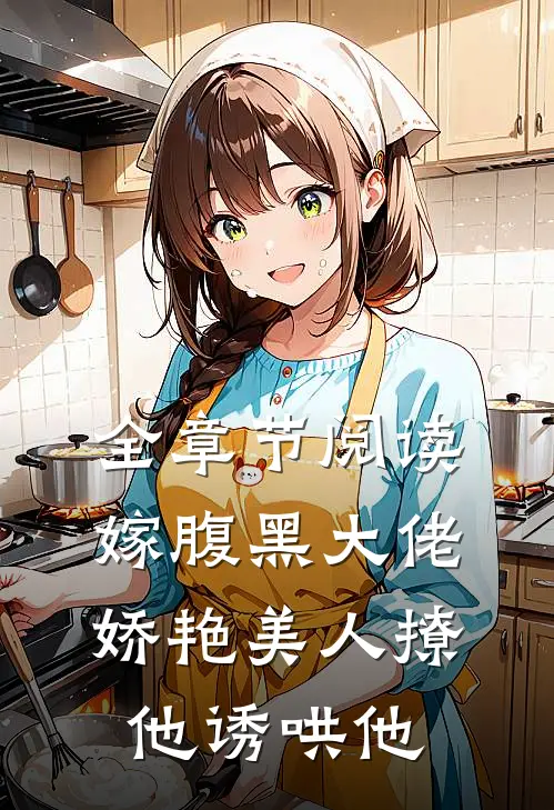 全章节阅读嫁腹黑大佬,娇艳美人撩他诱哄他