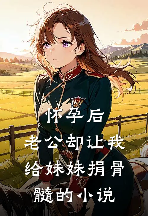 怀孕后，老公却让我给妹妹捐骨髓的小说