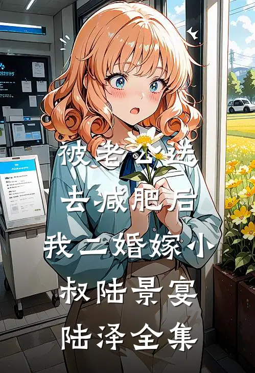 被老公送去减肥后，我二婚嫁小叔陆景宴陆泽 全集