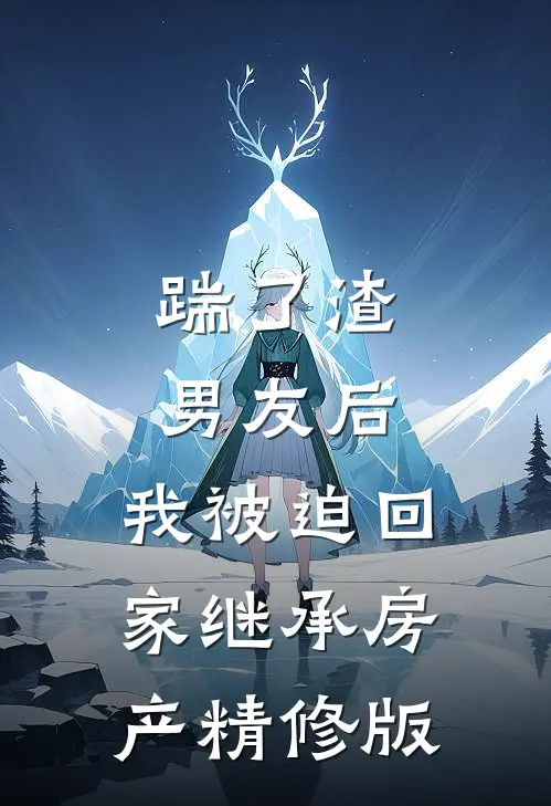 踹了渣男友后，我被迫回家继承房产精修版