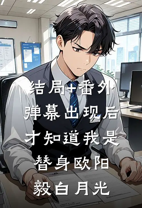 结局+番外弹幕出现后，才知道我是替身欧阳毅白月光