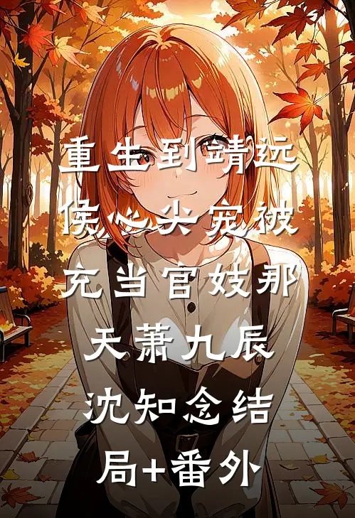 重生到靖远侯心尖宠被充当官妓那天萧九辰沈知念结局+番外