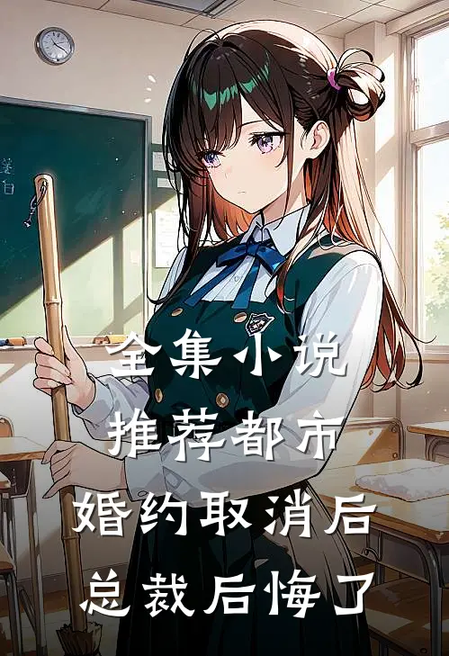 全集小说推荐都市：婚约取消后，总裁后悔了