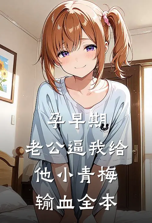 孕早期，老公逼我给他小青梅输血全本
