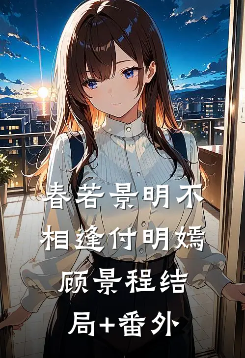 春若景明不相逢付明嫣顾景程结局+番外