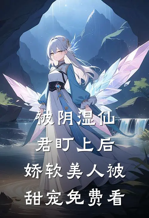 被阴湿仙君盯上后，娇软美人被甜宠免费看