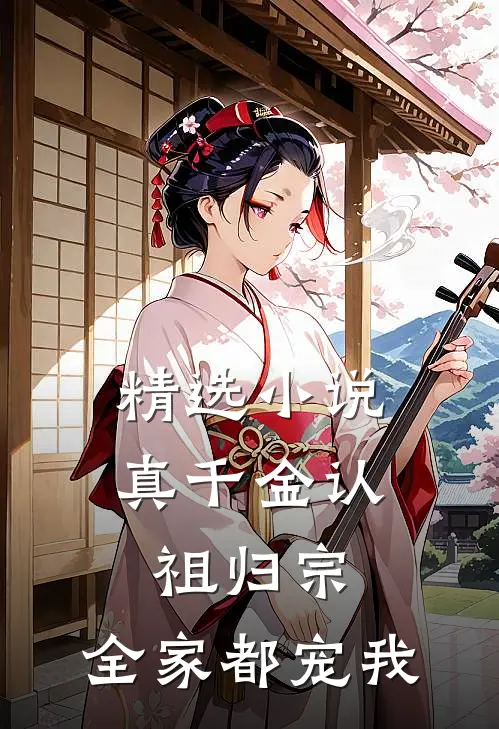 精选小说真千金认祖归宗，全家都宠我