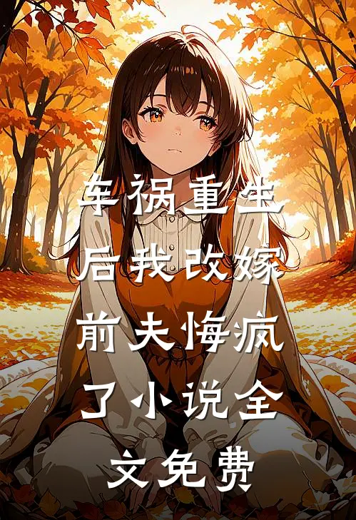 车祸重生后我改嫁，前夫悔疯了小说全文免费