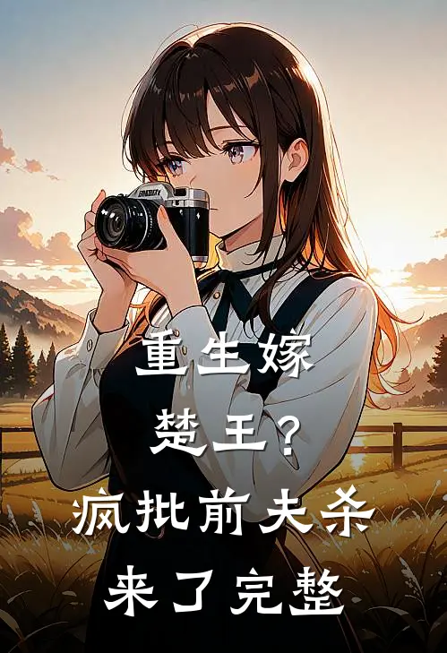 重生嫁楚王？疯批前夫杀来了完整