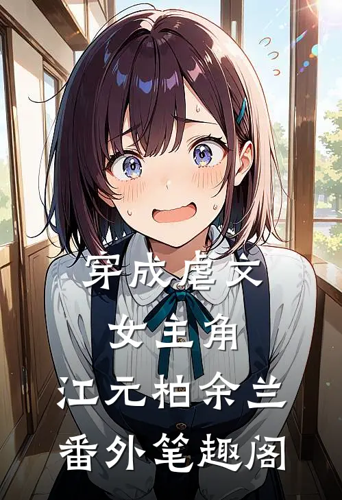 穿成虐文女主角：江元柏余兰番外笔趣阁