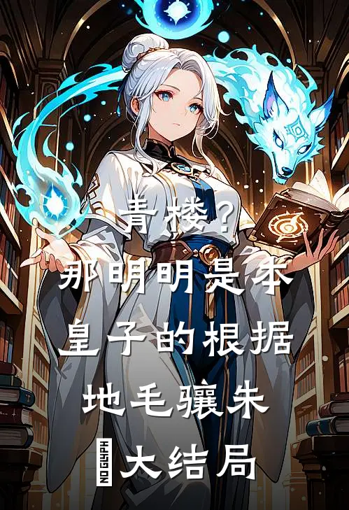 青楼？那明明是本皇子的根据地毛骧朱橚大结局
