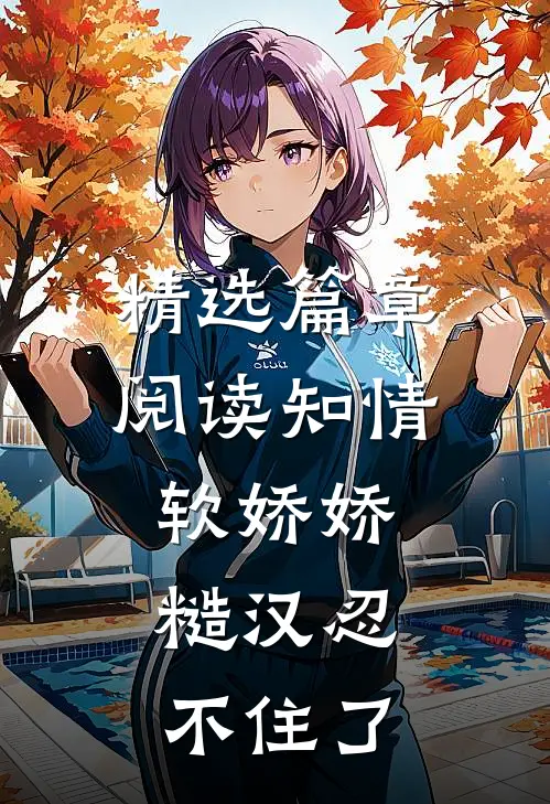 精选篇章阅读知情软娇娇，糙汉忍不住了