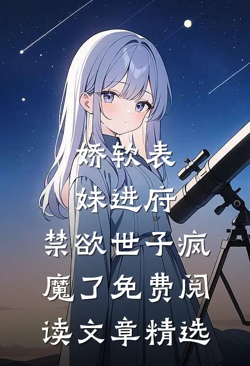 娇软表妹进府:禁欲世子疯魔了免费阅读文章精选
