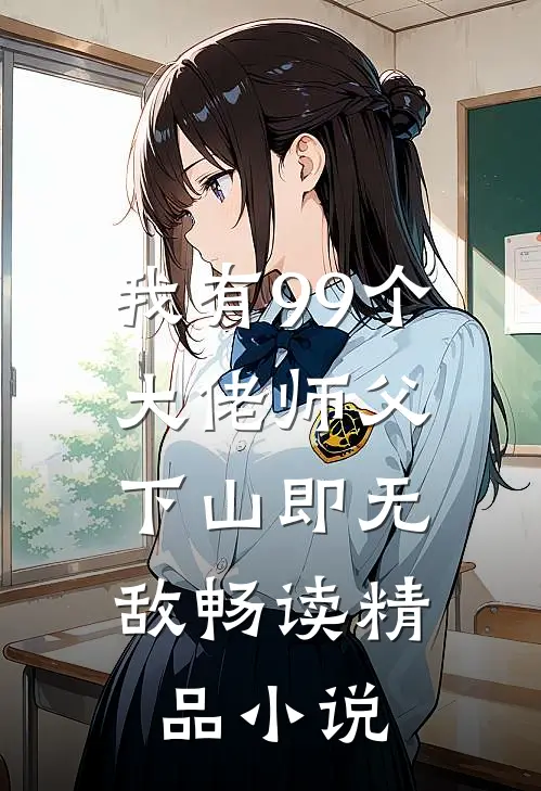 我有99个大佬师父，下山即无敌畅读精品小说