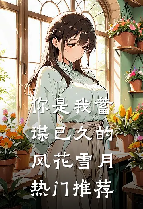 你是我蓄谋已久的风花雪月热门推荐