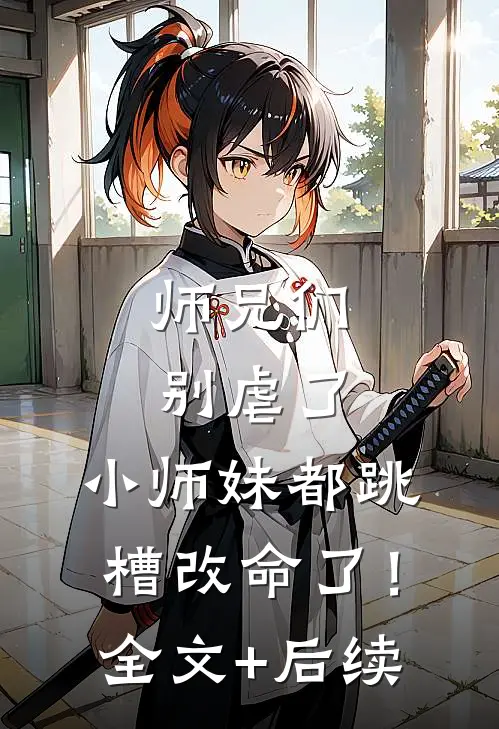 师兄们别虐了，小师妹都跳槽改命了！全文+后续