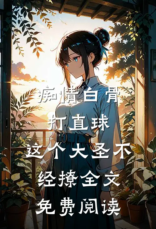 痴情白骨打直球，这个大圣不经撩全文免费阅读