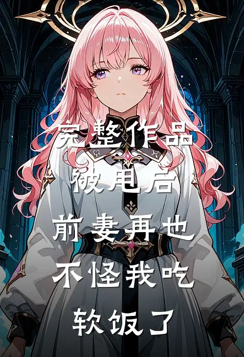 完整作品被甩后，前妻再也不怪我吃软饭了