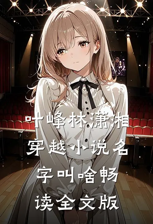 叶峰林潇湘穿越小说名字叫啥畅读全文版