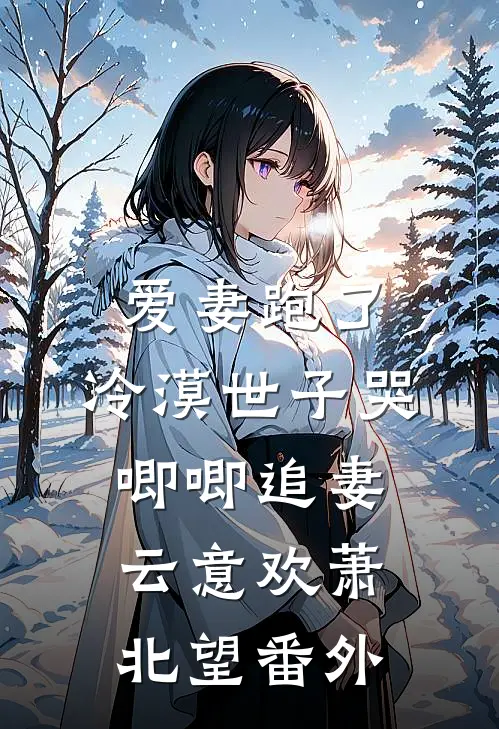 爱妻跑了，冷漠世子哭唧唧追妻云意欢萧北望 番外