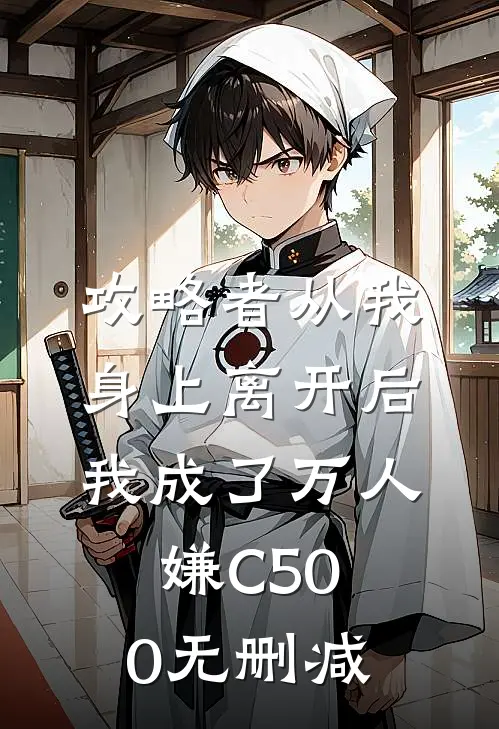 攻略者从我身上离开后，我成了万人嫌C500无删减