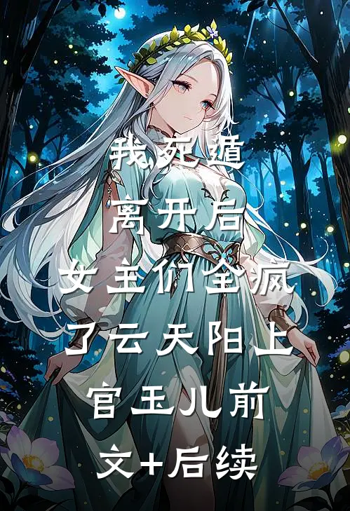 我死遁离开后，女主们全疯了云天阳上官玉儿前文+后续