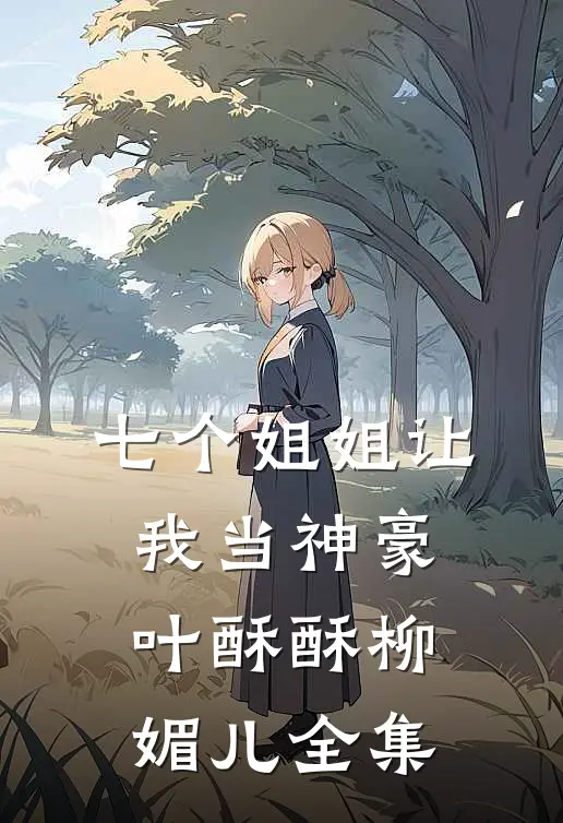 七个姐姐让我当神豪叶酥酥柳媚儿全集