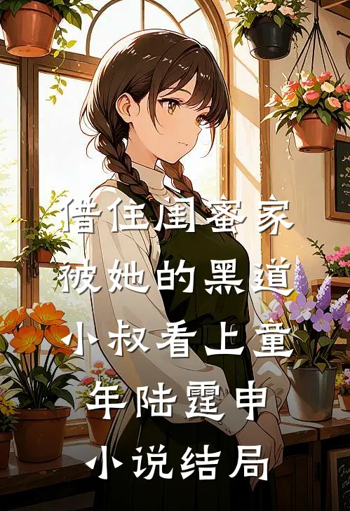 借住闺蜜家，被她的黑道小叔看上童年陆霆申小说结局