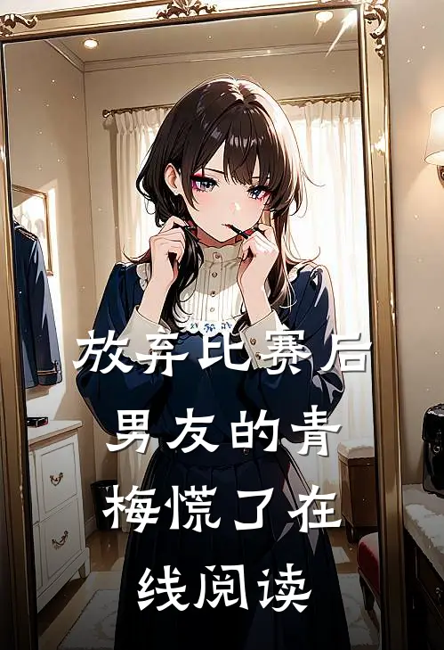 放弃比赛后，男友的青梅慌了在线阅读