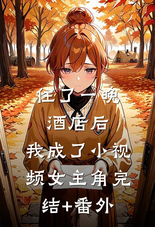 住了一晚酒店后，我成了小视频女主角完结+番外