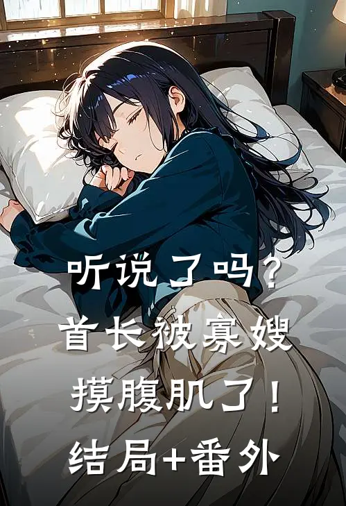 听说了吗？首长被寡嫂摸腹肌了！结局+番外