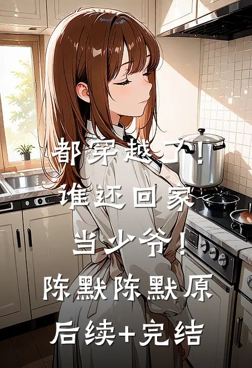 都穿越了！谁还回家当少爷！陈默陈默原后续+完结