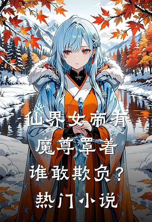 仙界女帝有魔尊罩着,谁敢欺负?热门网站