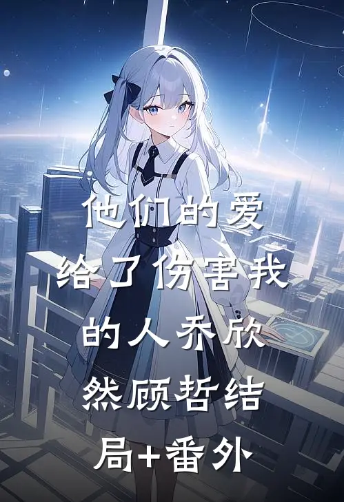 他们的爱，给了伤害我的人乔欣然顾哲结局+番外