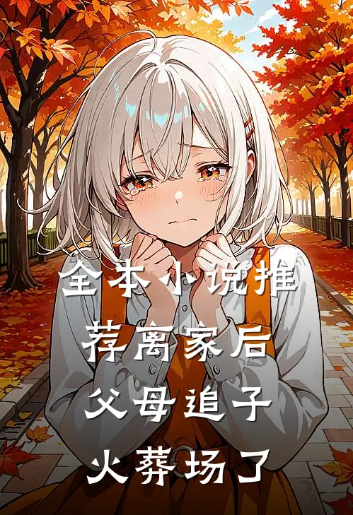 全本小说推荐离家后，父母追子火葬场了