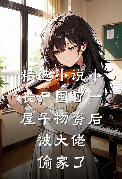 精选小说小丧尸囤了一屋子物资后，被大佬偷家了