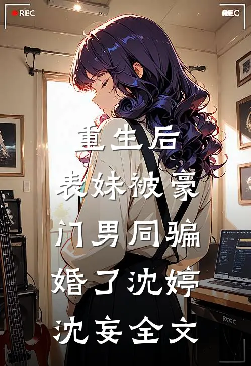 重生后，表妹被豪门男同骗婚了沈婷沈妄全文