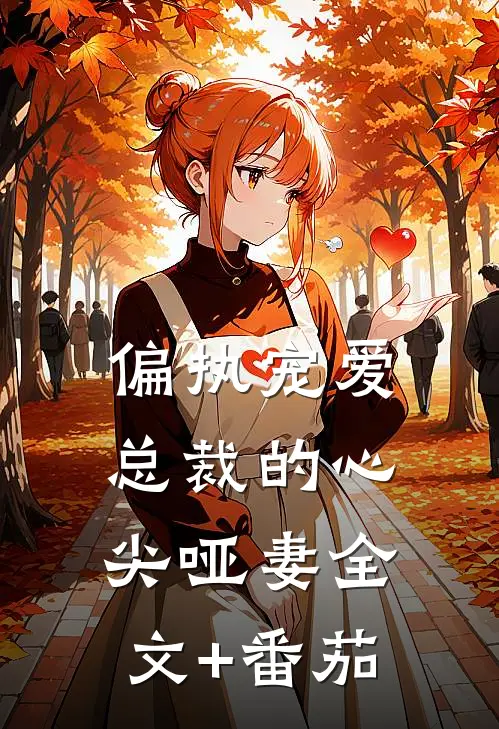 偏执宠爱：总裁的心尖哑妻全文+番茄