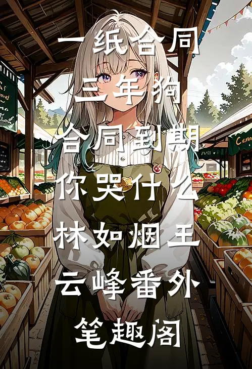 一纸合同三年狗，合同到期你哭什么：林如烟王云峰番外笔趣阁