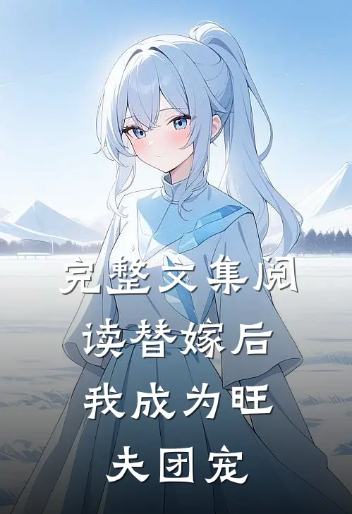 完整文集阅读替嫁后，我成为旺夫团宠