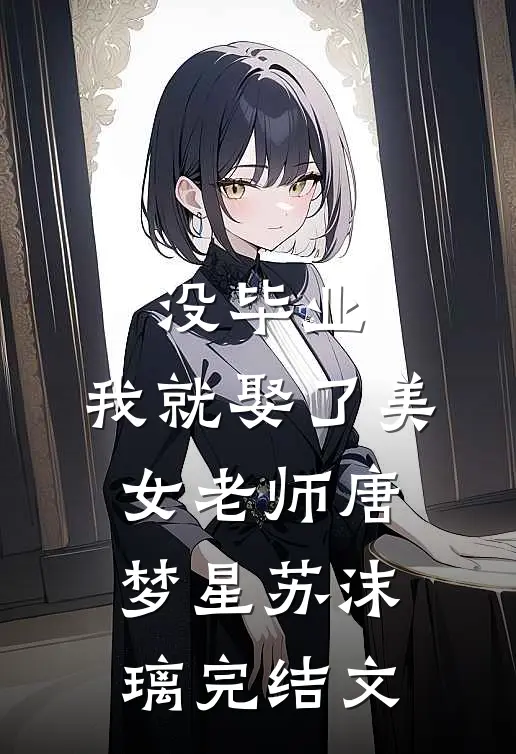 没毕业，我就娶了美女老师唐梦星苏沫璃完结文